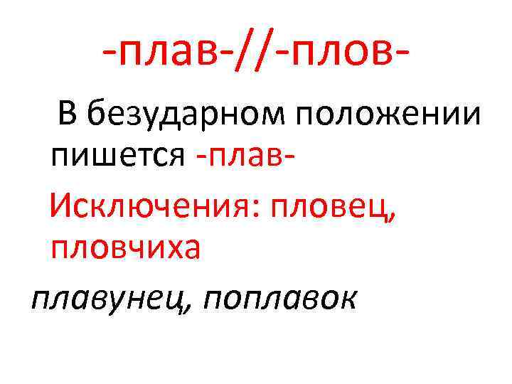 -плав-//-плов. В безударном положении пишется -плав. Исключения: пловец, пловчиха плавунец, поплавок 