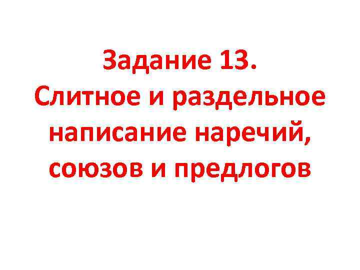 Задание 13. Слитное и раздельное написание наречий, союзов и предлогов 