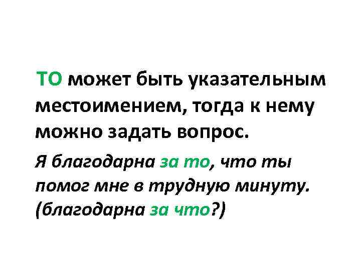 ТО может быть указательным местоимением, тогда к нему можно задать вопрос. Я благодарна за