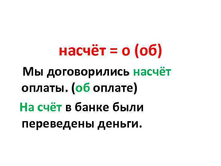 насчёт = о (об) Мы договорились насчёт оплаты. (об оплате) На счёт в банке