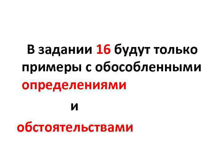  В задании 16 будут только примеры с обособленными определениями и обстоятельствами 