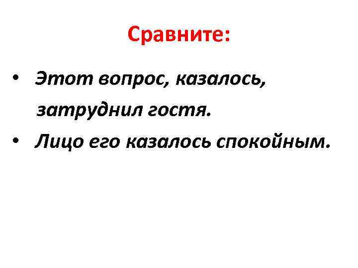Сравните: • Этот вопрос, казалось, затруднил гостя. • Лицо его казалось спокойным. 