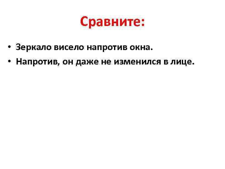 Сравните: • Зеркало висело напротив окна. • Напротив, он даже не изменился в лице.