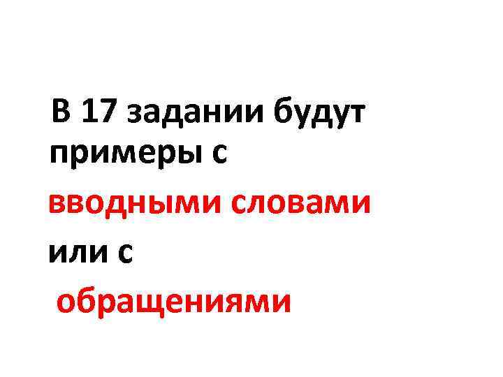В 17 задании будут примеры с вводными словами или с обращениями 