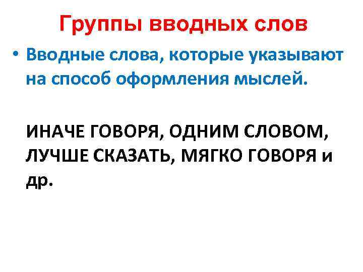 Группы вводных слов • Вводные слова, которые указывают на способ оформления мыслей. ИНАЧЕ ГОВОРЯ,