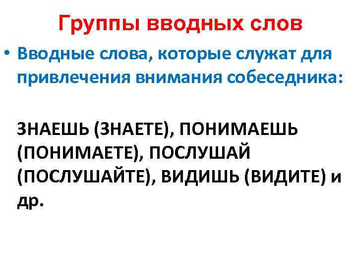 Группы вводных слов • Вводные слова, которые служат для привлечения внимания собеседника: ЗНАЕШЬ (ЗНАЕТЕ),