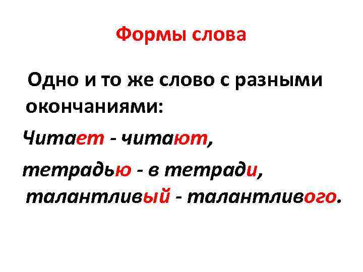 Формы слова Одно и то же слово с разными окончаниями: Читает - читают, тетрадью