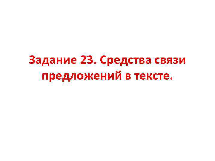 Задание 23. Средства связи предложений в тексте. 
