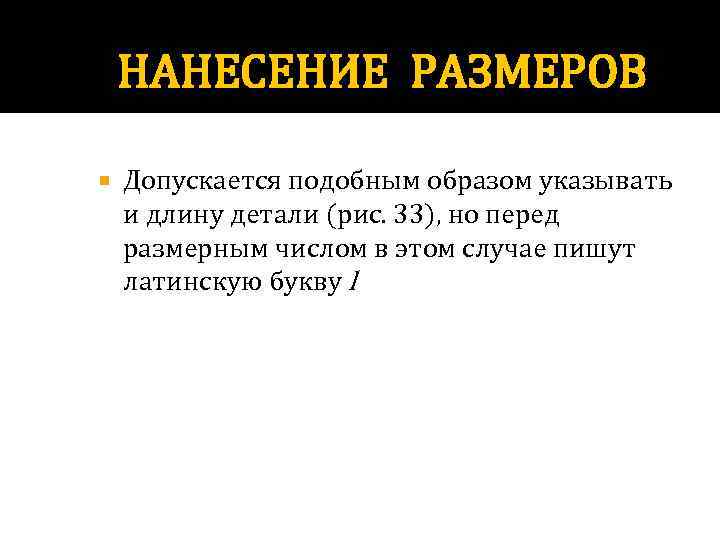 НАНЕСЕНИЕ РАЗМЕРОВ Допускается подобным образом указывать и длину детали (рис. 33), но перед размерным