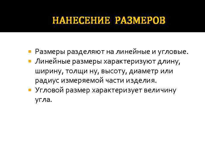 НАНЕСЕНИЕ РАЗМЕРОВ Размеры разделяют на линейные и угловые. Линейные размеры характеризуют длину, ширину, толщи