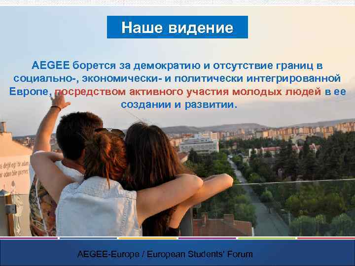 Наше видение AEGEE борется за демократию и отсутствие границ в социально-, экономически- и политически