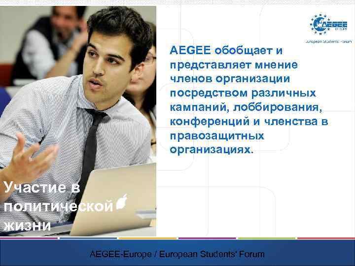 AEGEE обобщает и представляет мнение членов организации посредством различных кампаний, лоббирования, конференций и членства