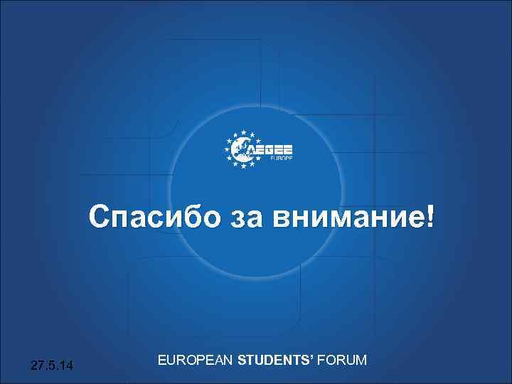 Спасибо за внимание! 27. 5. 14 EUROPEAN STUDENTS’ FORUM 