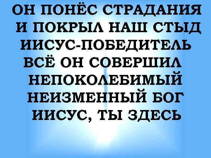 ОН ПОНЁС СТРАДАНИЯ И ПОКРЫЛ НАШ СТЫД ИИСУС-ПОБЕДИТЕЛЬ ВСЁ ОН СОВЕРШИЛ НЕПОКОЛЕБИМЫЙ НЕИЗМЕННЫЙ БОГ