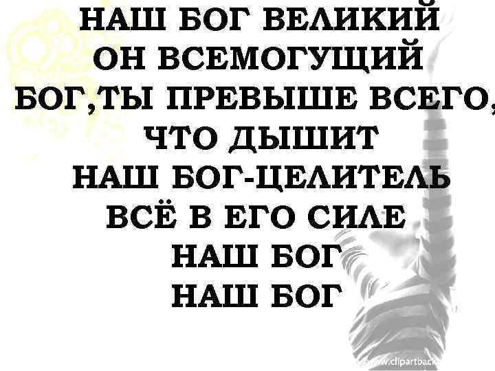 НАШ БОГ ВЕЛИКИЙ ОН ВСЕМОГУЩИЙ БОГ, ТЫ ПРЕВЫШЕ ВСЕГО, ЧТО ДЫШИТ НАШ БОГ-ЦЕЛИТЕЛЬ ВСЁ