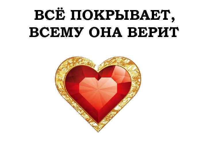 ВСЁ ПОКРЫВАЕТ, ВСЕМУ ОНА ВЕРИТ 