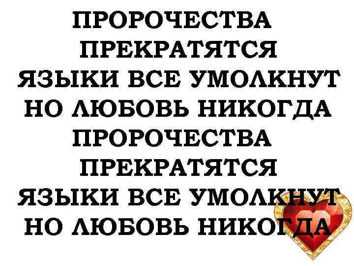 ПРОРОЧЕСТВА ПРЕКРАТЯТСЯ ЯЗЫКИ ВСЕ УМОЛКНУТ НО ЛЮБОВЬ НИКОГДА 