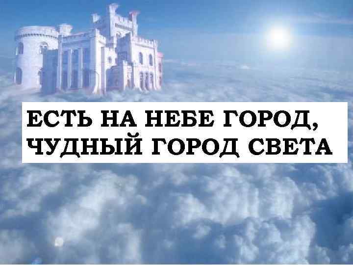 ЕСТЬ НА НЕБЕ ГОРОД, ЧУДНЫЙ ГОРОД СВЕТА 