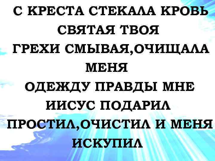 С КРЕСТА СТЕКАЛА КРОВЬ СВЯТАЯ ТВОЯ ГРЕХИ СМЫВАЯ, ОЧИЩАЛА МЕНЯ ОДЕЖДУ ПРАВДЫ МНЕ ИИСУС