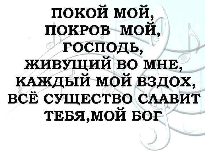 ПОКОЙ МОЙ, ПОКРОВ МОЙ, ГОСПОДЬ, ЖИВУЩИЙ ВО МНЕ, КАЖДЫЙ МОЙ ВЗДОХ, ВСЁ СУЩЕСТВО СЛАВИТ