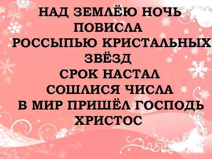 НАД ЗЕМЛЁЮ НОЧЬ ПОВИСЛА РОССЫПЬЮ КРИСТАЛЬНЫХ ЗВЁЗД СРОК НАСТАЛ СОШЛИСЯ ЧИСЛА В МИР ПРИШЁЛ