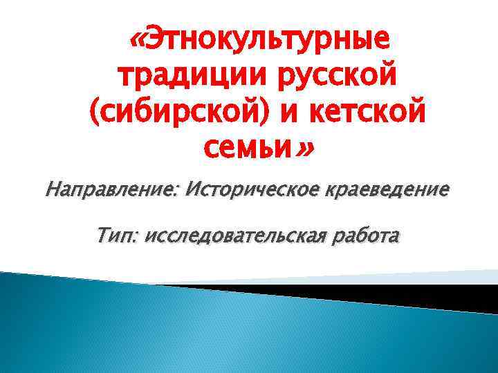  «Этнокультурные традиции русской (сибирской) и кетской семьи» Направление: Историческое краеведение Тип: исследовательская работа