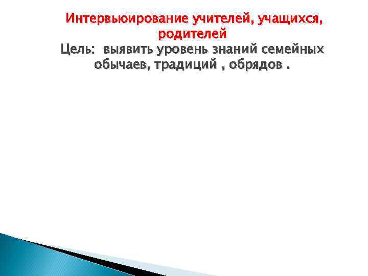 Интервьюирование учителей, учащихся, родителей Цель: выявить уровень знаний семейных обычаев, традиций , обрядов. 