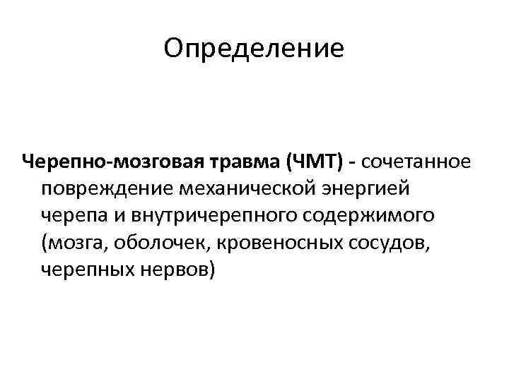 Определение Черепно-мозговая травма (ЧМТ) - сочетанное повреждение механической энергией черепа и внутричерепного содержимого (мозга,