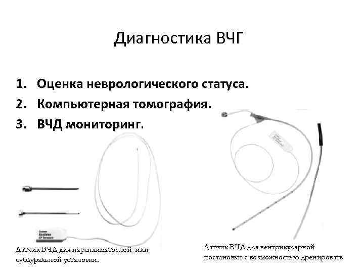 Диагностика ВЧГ 1. Оценка неврологического статуса. 2. Компьютерная томография. 3. ВЧД мониторинг. Датчик ВЧД