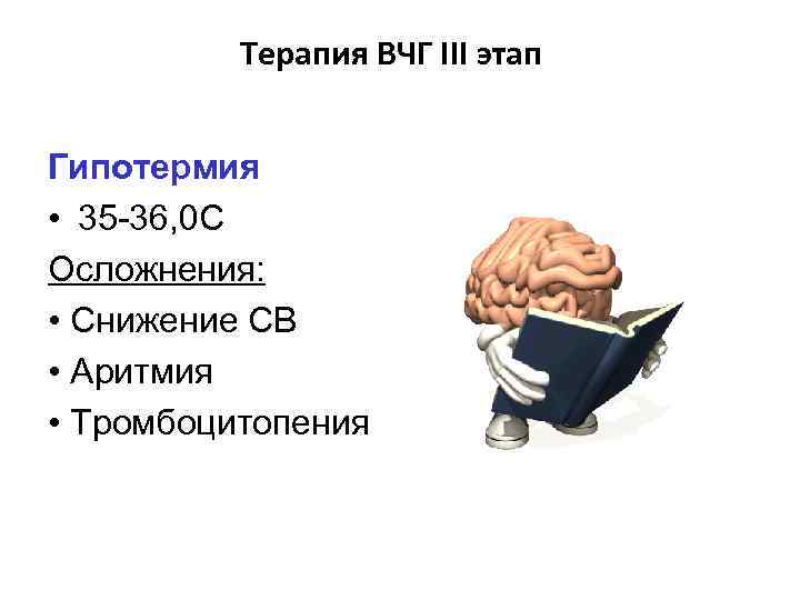 Терапия ВЧГ III этап Гипотермия • 35 -36, 0 С Осложнения: • Снижение СВ