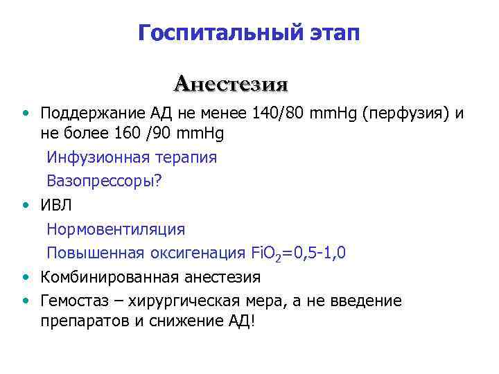 Госпитальный этап Анестезия • Поддержание АД не менее 140/80 mm. Hg (перфузия) и не