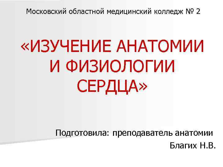 Московский областной медицинский колледж № 2 «ИЗУЧЕНИЕ АНАТОМИИ И ФИЗИОЛОГИИ СЕРДЦА» Подготовила: преподаватель анатомии