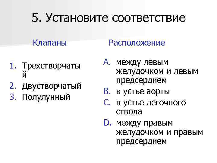 5. Установите соответствие Клапаны 1. Трехстворчаты й 2. Двустворчатый 3. Полулунный Расположение A. между