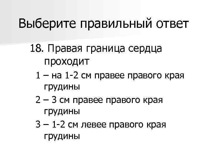 Выберите правильный ответ 18. Правая граница сердца проходит 1 – на 1 -2 см