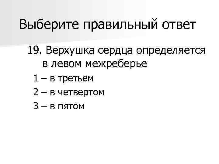 Выберите правильный ответ 19. Верхушка сердца определяется в левом межреберье 1 – в третьем
