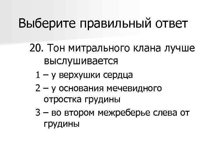Выберите правильный ответ 20. Тон митрального клана лучше выслушивается 1 – у верхушки сердца