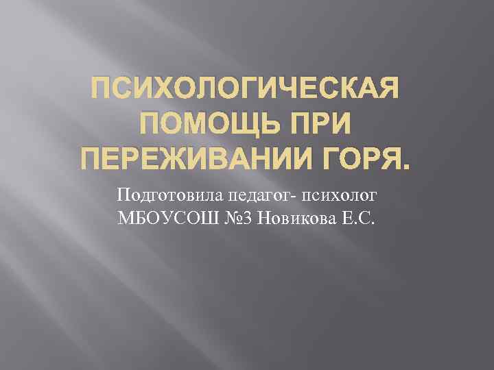 ПСИХОЛОГИЧЕСКАЯ ПОМОЩЬ ПРИ ПЕРЕЖИВАНИИ ГОРЯ. Подготовила педагог- психолог МБОУСОШ № 3 Новикова Е. С.