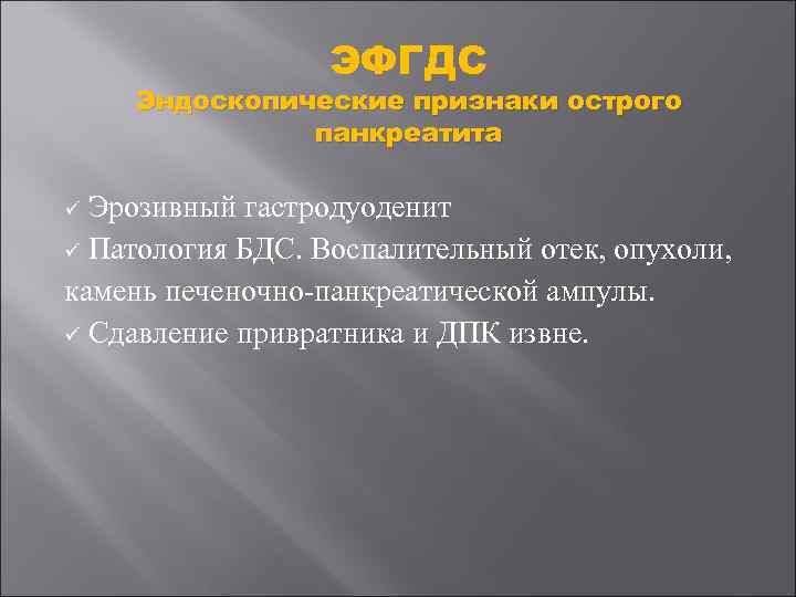 ЭФГДС Эндоскопические признаки острого панкреатита Эрозивный гастродуоденит ü Патология БДС. Воспалительный отек, опухоли, камень