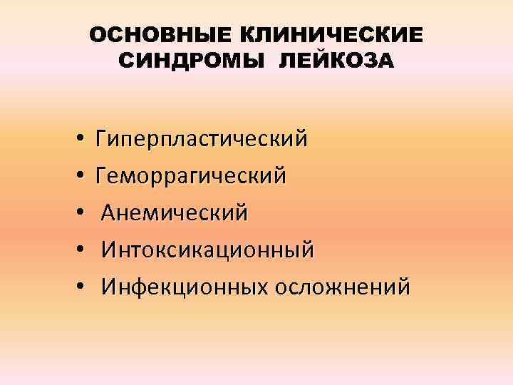 ОСНОВНЫЕ КЛИНИЧЕСКИЕ СИНДРОМЫ ЛЕЙКОЗА • • • Гиперпластический Геморрагический Анемический Интоксикационный Инфекционных осложнений 