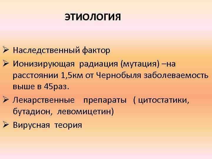 ЭТИОЛОГИЯ Ø Наследственный фактор Ø Ионизирующая радиация (мутация) –на расстоянии 1, 5 км от