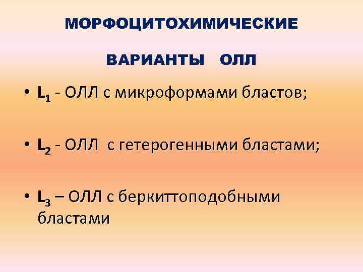 МОРФОЦИТОХИМИЧЕСКИЕ ВАРИАНТЫ ОЛЛ • L 1 - ОЛЛ с микроформами бластов; • L 2