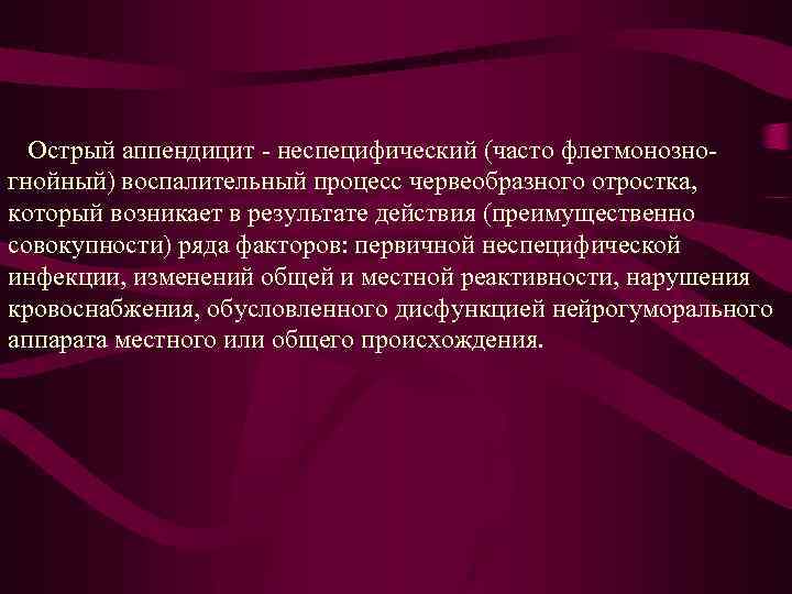  Острый аппендицит - неспецифический (часто флегмонозногнойный) воспалительный процесс червеобразного отростка, который возникает в