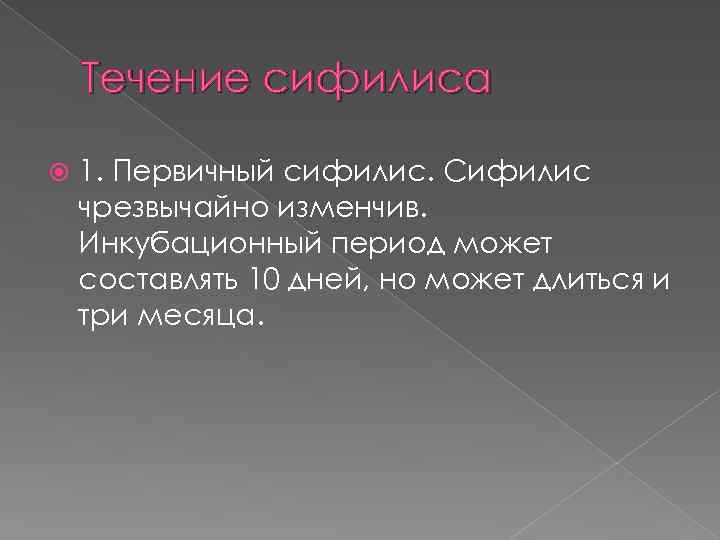 Течение сифилиса 1. Первичный сифилис. Сифилис чрезвычайно изменчив. Инкубационный период может составлять 10 дней,
