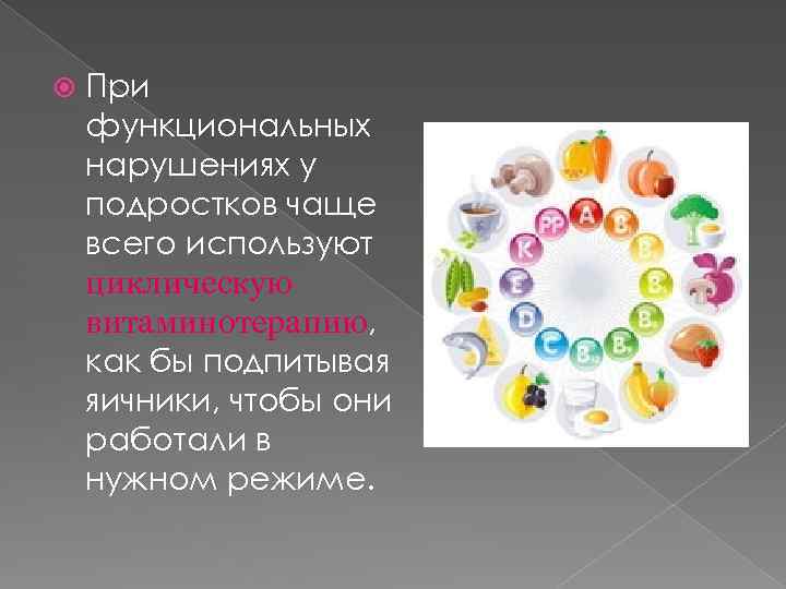  При функциональных нарушениях у подростков чаще всего используют циклическую витаминотерапию, как бы подпитывая