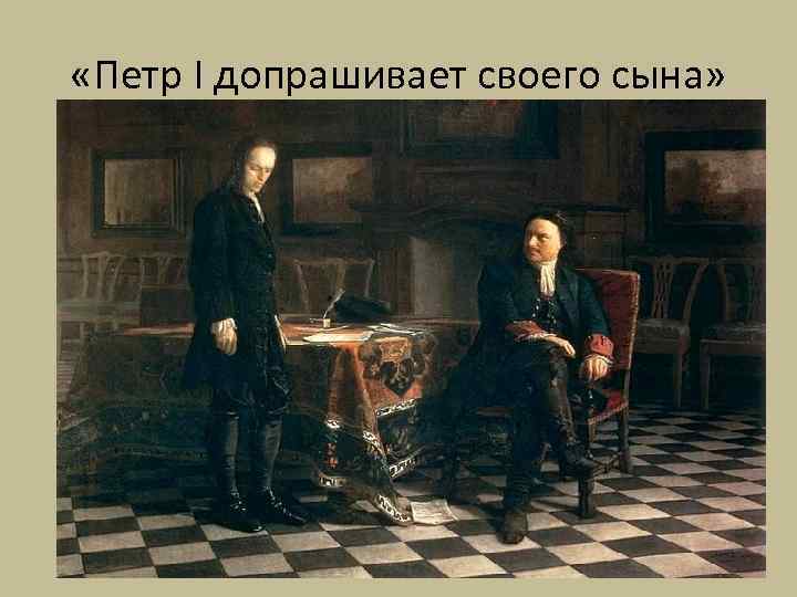  «Петр I допрашивает своего сына» 