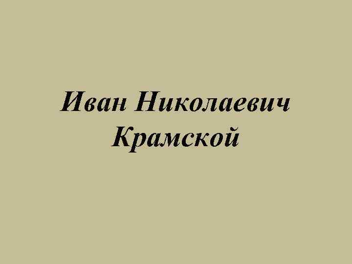 Иван Николаевич Крамской 
