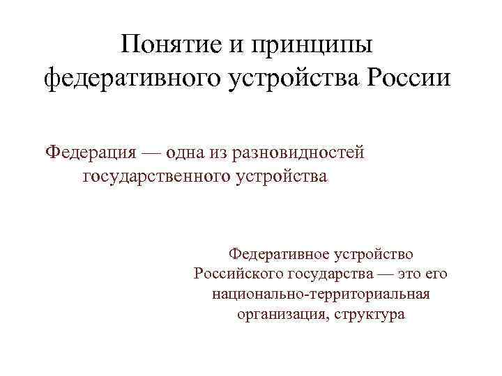 Понятие и принципы федеративного устройства России Федерация — одна из разновидностей государственного устройства Федеративное