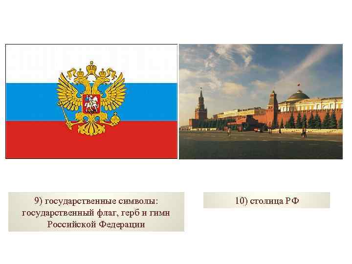 9) государственные символы: государственный флаг, герб и гимн Российской Федерации 10) столица РФ 