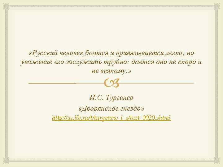  «Русский человек боится и привязывается легко; но уважение его заслужить трудно: дается оно