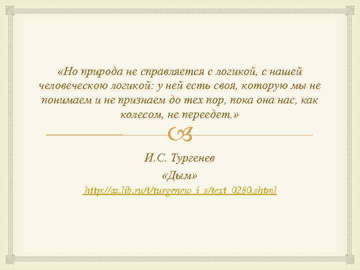  «Но природа не справляется с логикой, с нашей человеческою логикой: у ней есть
